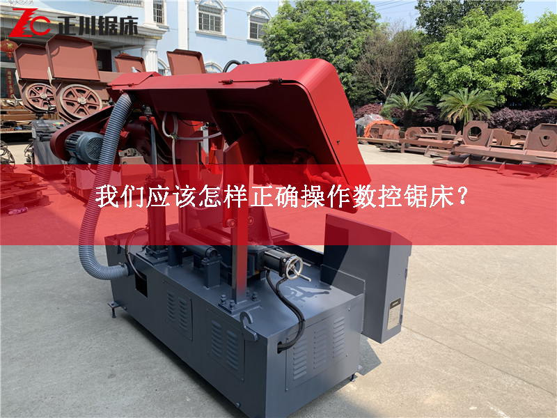 我們應(yīng)該怎樣正確操作數(shù)控鋸床？